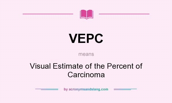 What does VEPC mean? It stands for Visual Estimate of the Percent of Carcinoma
