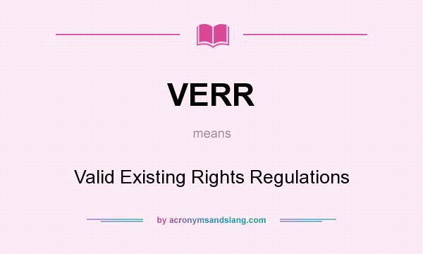 What does VERR mean? It stands for Valid Existing Rights Regulations