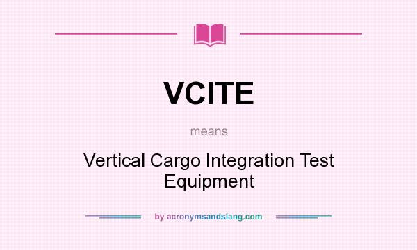 What does VCITE mean? It stands for Vertical Cargo Integration Test Equipment