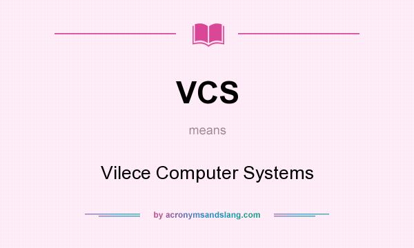 What does VCS mean? It stands for Vilece Computer Systems