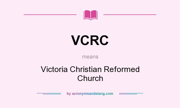 What does VCRC mean? It stands for Victoria Christian Reformed Church