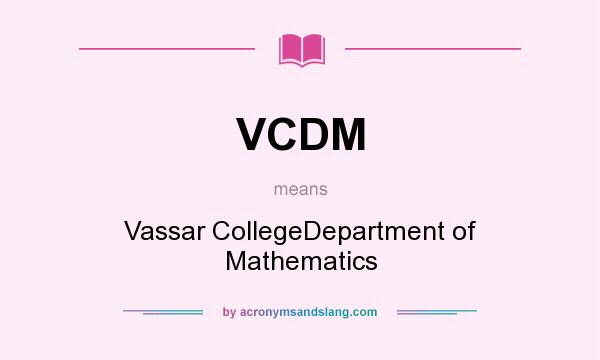 What does VCDM mean? It stands for Vassar CollegeDepartment of Mathematics