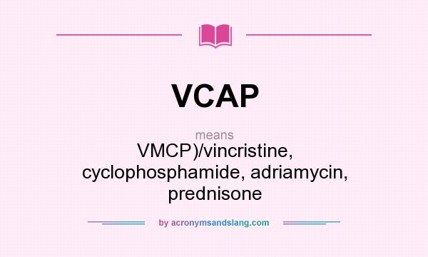 What does VCAP mean? It stands for VMCP)/vincristine, cyclophosphamide, adriamycin, prednisone