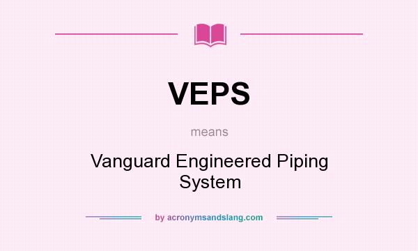 What does VEPS mean? It stands for Vanguard Engineered Piping System