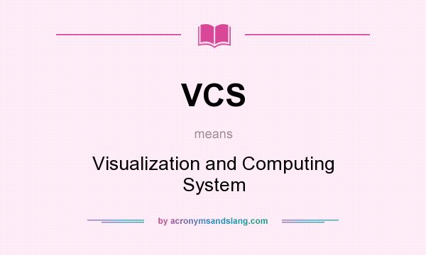 What does VCS mean? It stands for Visualization and Computing System