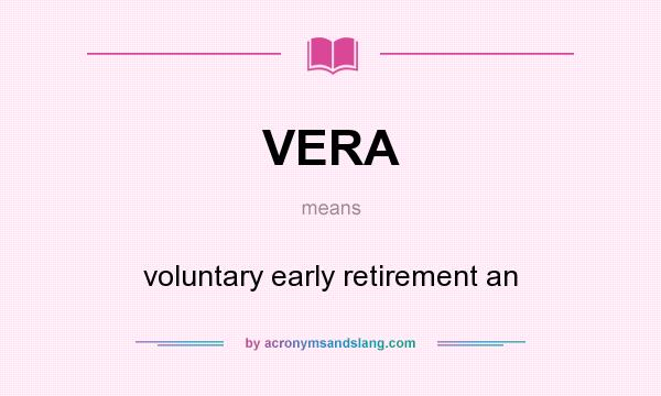 What does VERA mean? It stands for voluntary early retirement an