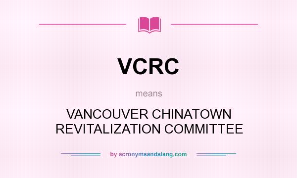 What does VCRC mean? It stands for VANCOUVER CHINATOWN REVITALIZATION COMMITTEE