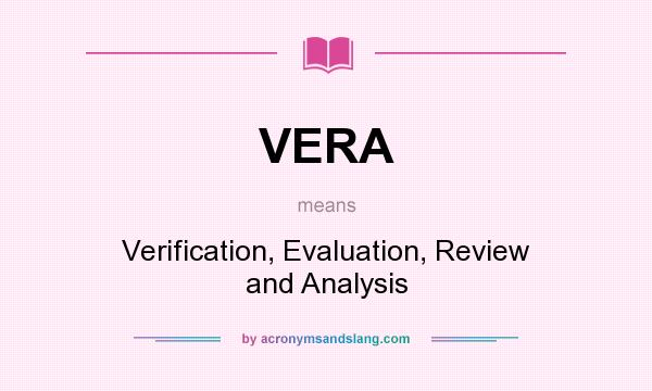 What does VERA mean? It stands for Verification, Evaluation, Review and Analysis