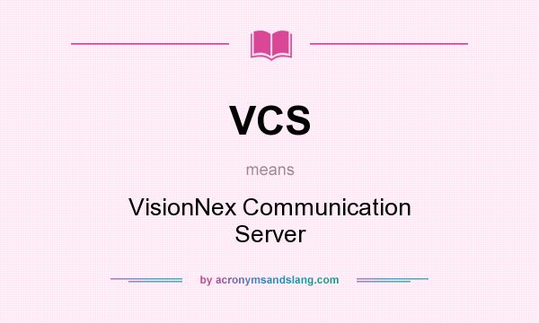 What does VCS mean? It stands for VisionNex Communication Server