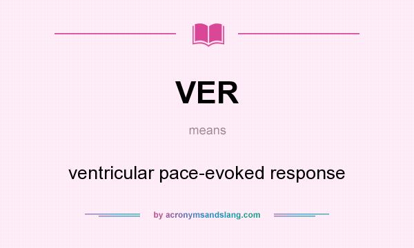 What does VER mean? It stands for ventricular pace-evoked response