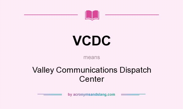 What does VCDC mean? It stands for Valley Communications Dispatch Center