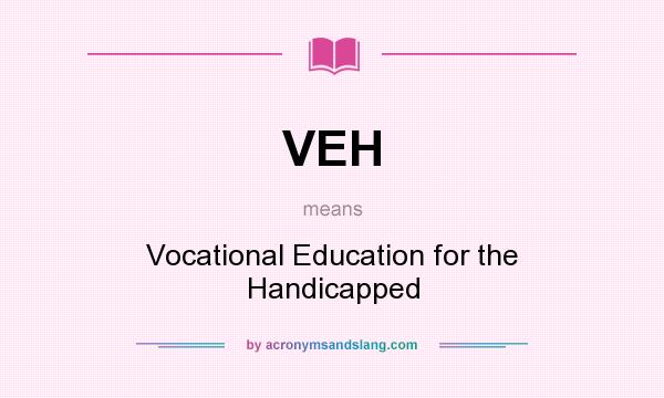 What does VEH mean? It stands for Vocational Education for the Handicapped