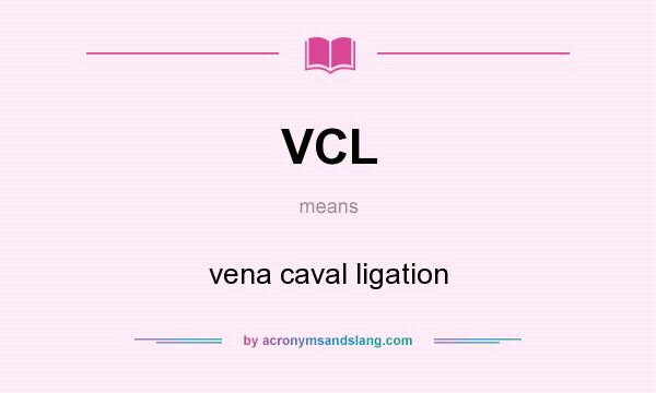 What does VCL mean? It stands for vena caval ligation