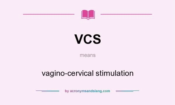 What does VCS mean? It stands for vagino-cervical stimulation
