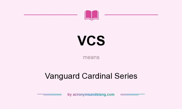 What does VCS mean? It stands for Vanguard Cardinal Series