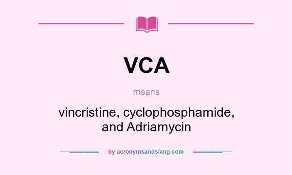 What does VCA mean? It stands for vincristine, cyclophosphamide, and Adriamycin