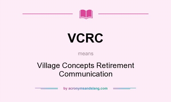 What does VCRC mean? It stands for Village Concepts Retirement Communication