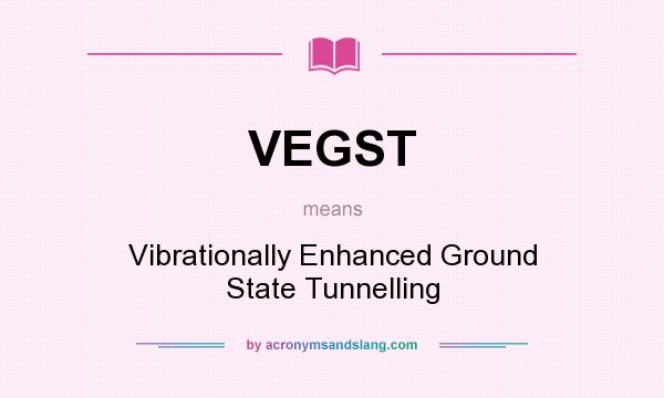 What does VEGST mean? It stands for Vibrationally Enhanced Ground State Tunnelling