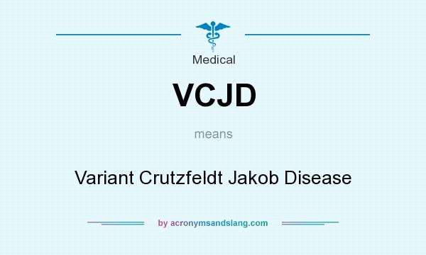 What does VCJD mean? It stands for Variant Crutzfeldt Jakob Disease