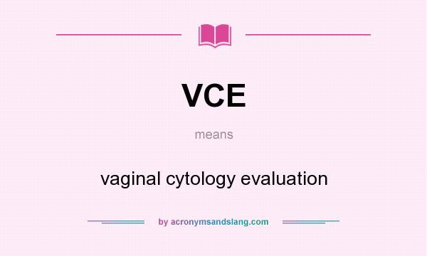 What does VCE mean? It stands for vaginal cytology evaluation