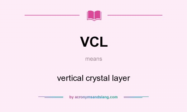 What does VCL mean? It stands for vertical crystal layer