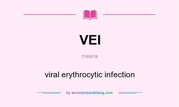 What does VEI mean? It stands for viral erythrocytic infection