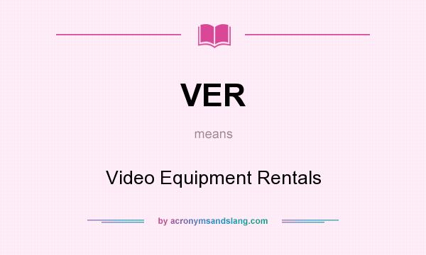 What does VER mean? It stands for Video Equipment Rentals