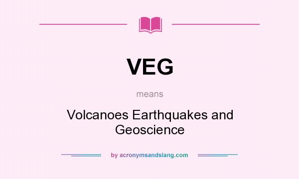 What does VEG mean? It stands for Volcanoes Earthquakes and Geoscience