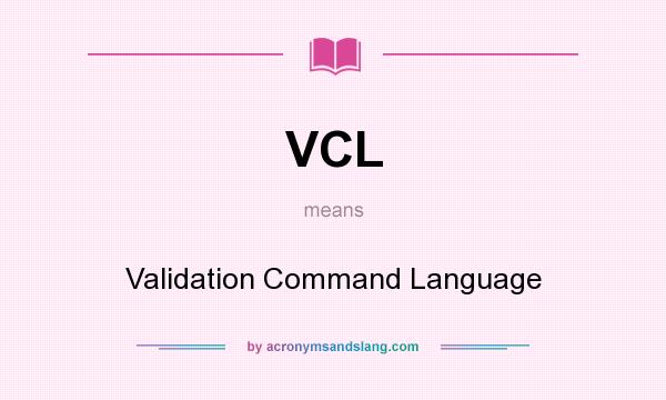 What does VCL mean? It stands for Validation Command Language