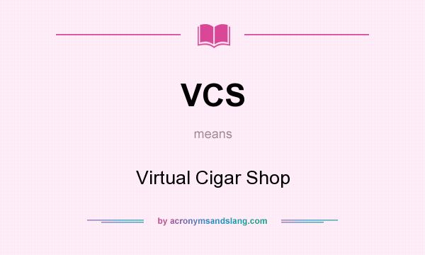 What does VCS mean? It stands for Virtual Cigar Shop