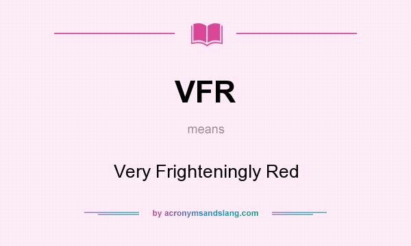 What does VFR mean? It stands for Very Frighteningly Red
