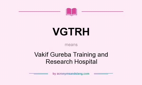 What does VGTRH mean? It stands for Vakif Gureba Training and Research Hospital