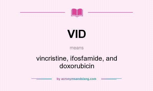 What does VID mean? It stands for vincristine, ifosfamide, and doxorubicin