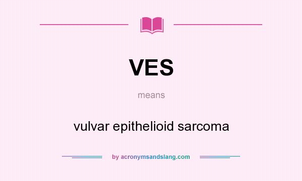 What does VES mean? It stands for vulvar epithelioid sarcoma