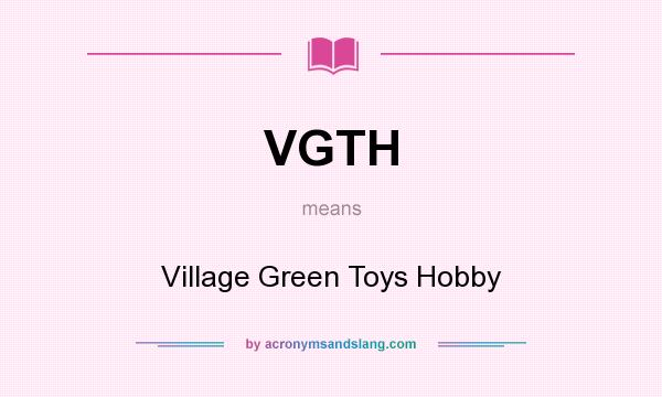 What does VGTH mean? It stands for Village Green Toys Hobby