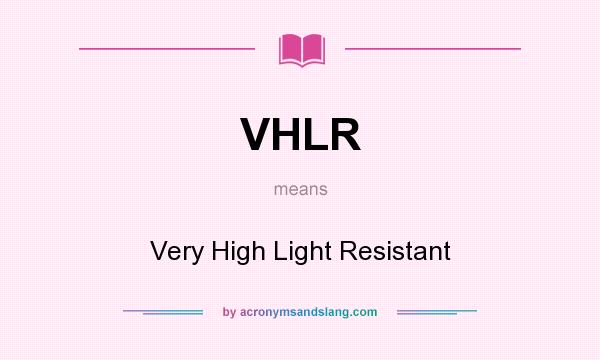 What does VHLR mean? It stands for Very High Light Resistant