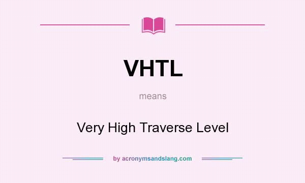 What does VHTL mean? It stands for Very High Traverse Level