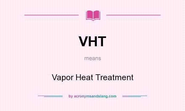 What does VHT mean? It stands for Vapor Heat Treatment