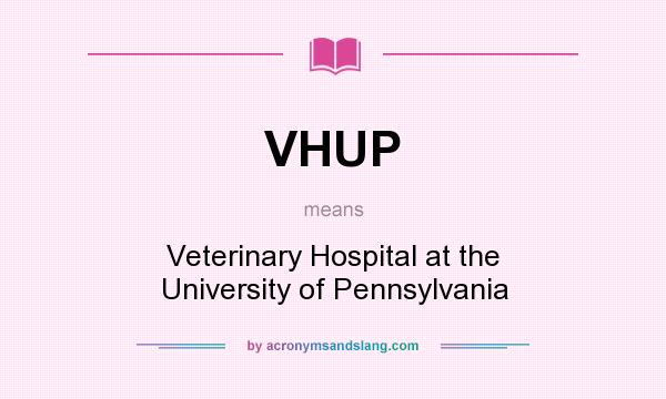 What does VHUP mean? It stands for Veterinary Hospital at the University of Pennsylvania
