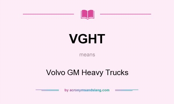 What does VGHT mean? It stands for Volvo GM Heavy Trucks