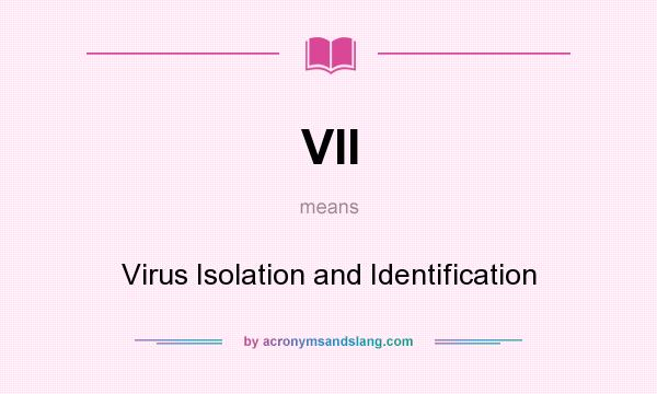 What does VII mean? It stands for Virus Isolation and Identification