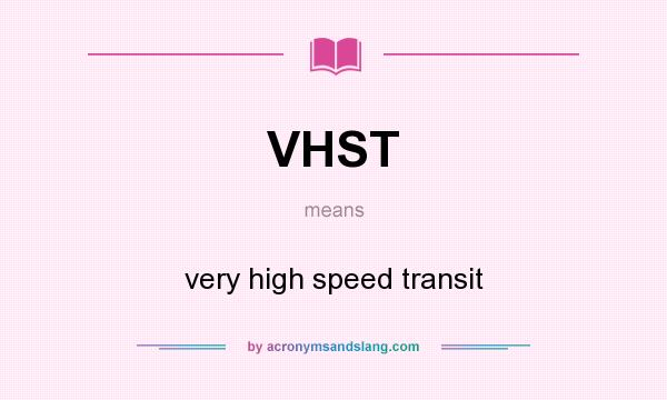 What does VHST mean? It stands for very high speed transit