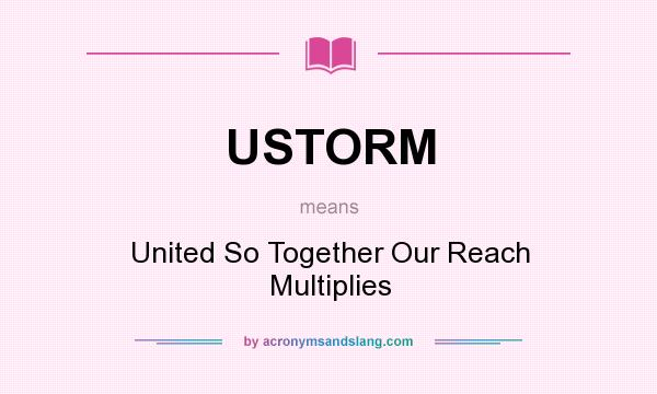What does USTORM mean? It stands for United So Together Our Reach Multiplies