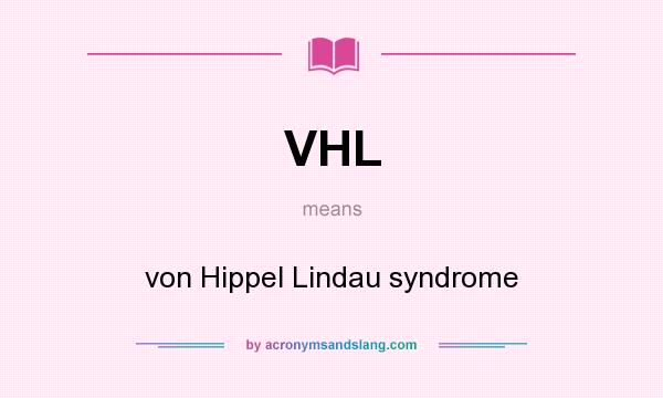 What does VHL mean? It stands for von Hippel Lindau syndrome