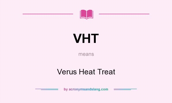 What does VHT mean? It stands for Verus Heat Treat