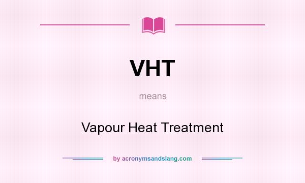 What does VHT mean? It stands for Vapour Heat Treatment