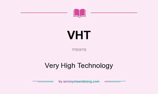 What does VHT mean? It stands for Very High Technology