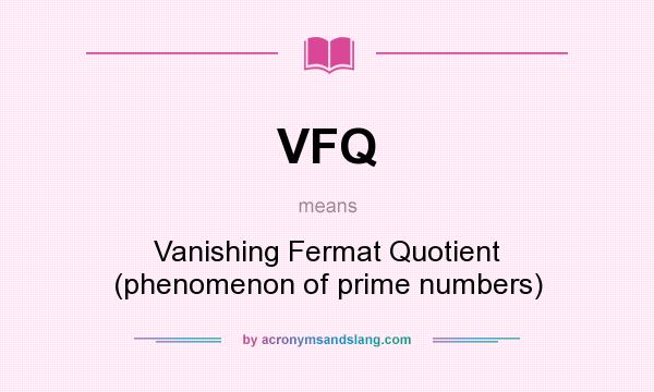 What does VFQ mean? It stands for Vanishing Fermat Quotient (phenomenon of prime numbers)
