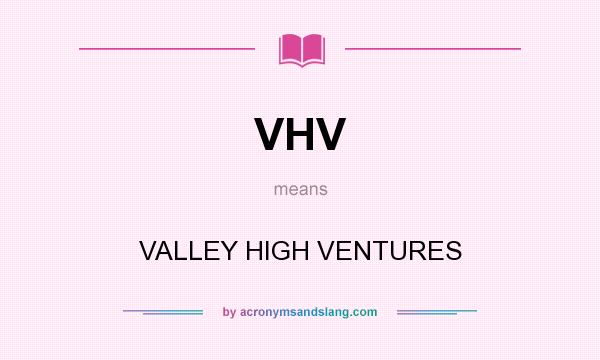 What does VHV mean? It stands for VALLEY HIGH VENTURES