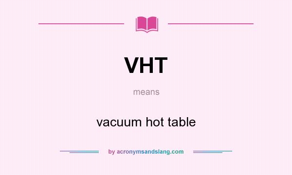 What does VHT mean? It stands for vacuum hot table